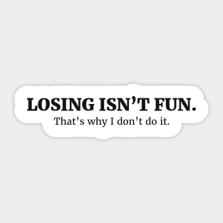 LOSING ISN’T FUN. That’s why I don’t do it. Sticker